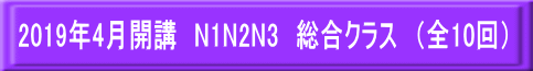 2019年4月開講 N1N2N3 総合クラス (全10回)